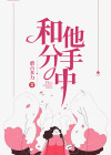 《和他分手中》小说全集免费在线阅读（姜兰周商商）