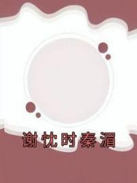 《谢忱时秦湄》小说全集免费在线阅读（谢忱时秦湄）