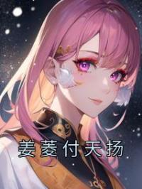 姜菱付天扬小说《姜菱付天扬》全文及大结局精彩试读