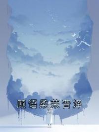 顾语柔荣晋泽顾语柔荣晋泽免费在线全文阅读