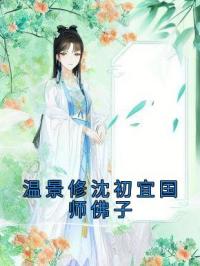 《温景修沈初宜国师佛子》小说全集免费在线阅读（沈初宜温景修）