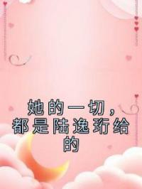 她的一切，都是陆逸珩给的慕轻轻陆逸珩小说完整篇在线阅读