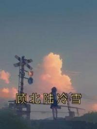 顾北陆冷雪小说阅读_顾北陆冷雪小说《顾北陆冷雪》
