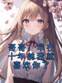 哥哥，早在十年前我就喜欢你了厉悦昕厉岳衡小说全文阅读