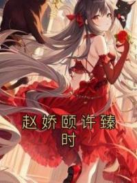 赵娇颐许臻时全文在线阅读 赵娇颐许臻时小说全本无弹窗