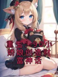重生：90小娇娘创造财富神话程北大何妙言小说完整篇在线阅读