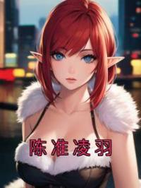 陈准凌羽完整小说目录在线阅读 (凌羽陈准) 大结局无弹窗