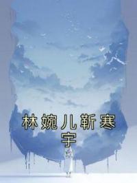 《林婉儿靳寒宇》林婉儿靳寒宇小说精彩内容在线阅读