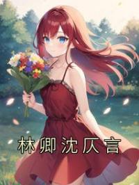 林卿沈仄言小说章节目录 《林卿沈仄言》全文阅读