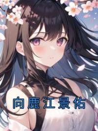向鹿江景佑小说章节目录 向鹿江景佑全文阅读