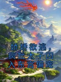 娇娇欲逃，疯批太子囚入东宫偏宠江婳裴郁行免费在线全文阅读