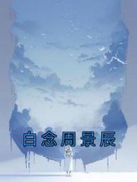 白念周景辰白念周景辰免费在线全文阅读