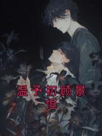 温予初顾景恒小说章节目录 《温予初顾景恒》全文阅读
