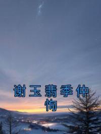 谢玉翡季仲恂谢玉翡季仲恂小说全文阅读