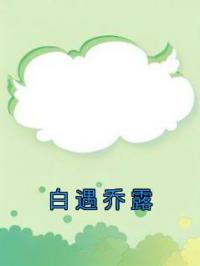 主角叫白遇乔露的小说是什么 白遇乔露全文免费阅读