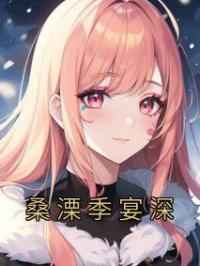 桑溧季宴深小说全文精彩章节在线阅读（桑溧季宴深）