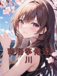 司明筝傅逐川司明筝傅逐川全本大结局阅读