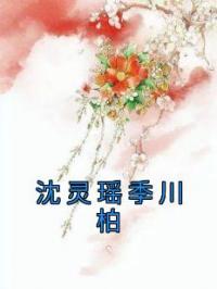 主角叫沈灵瑶季川柏的小说是什么 沈灵瑶季川柏全文免费阅读