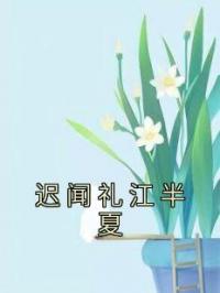 《迟闻礼江半夏》小说最新章节免费试读（完整版未删节）