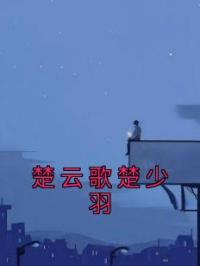 楚云歌楚少羽楚云歌楚少羽未删减版全集在线阅读