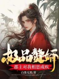 《极品赘婿：郡主对我相思成疾》小说全集免费在线阅读（许新成陈媛儿）
