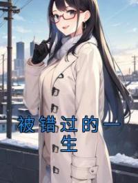《被错过的一生》小说全集免费在线阅读（冯征翁颖邵驰）